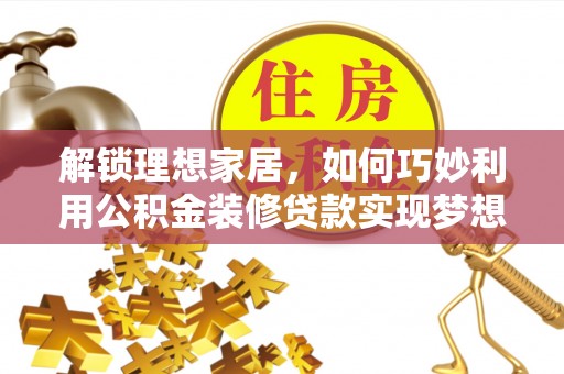 仁和解锁理想家居，如何巧妙利用公积金装修贷款实现梦想空间
