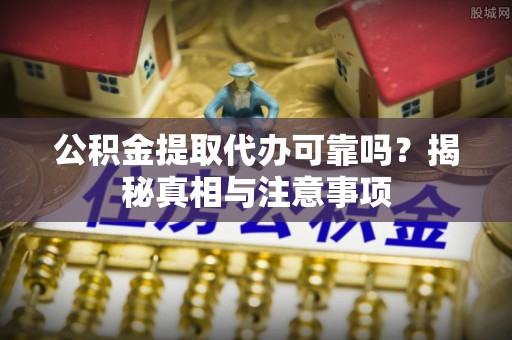 仁和公积金提取代办可靠吗？揭秘真相与注意事项