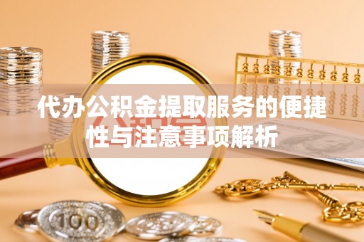 仁和代办公积金提取服务的便捷性与注意事项解析