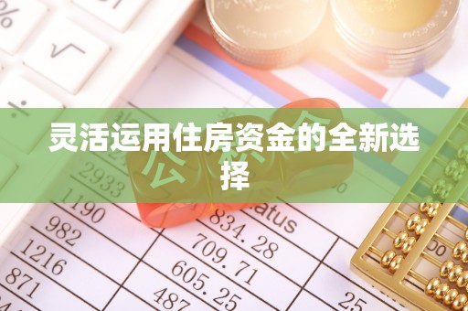 仁和灵活运用住房资金的全新选择