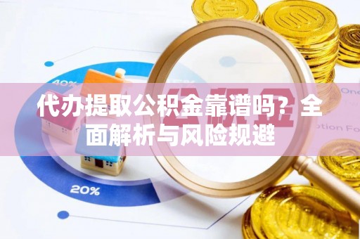 仁和代办提取公积金靠谱吗？全面解析与风险规避