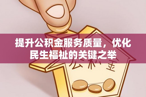 仁和提升公积金服务质量，优化民生福祉的关键之举