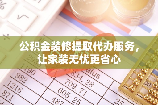 仁和公积金装修提取代办服务，让家装无忧更省心