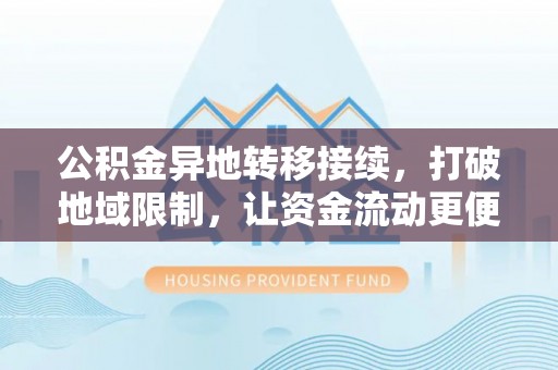 仁和公积金异地转移接续，打破地域限制，让资金流动更便捷