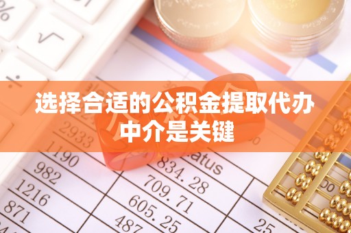 仁和选择合适的公积金提取代办中介是关键
