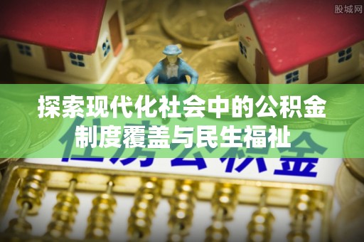 仁和探索现代化社会中的公积金制度覆盖与民生福祉