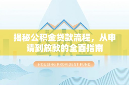 仁和揭秘公积金贷款流程，从申请到放款的全面指南
