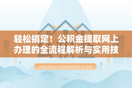 仁和轻松搞定！公积金提取网上办理的全流程解析与实用技巧
