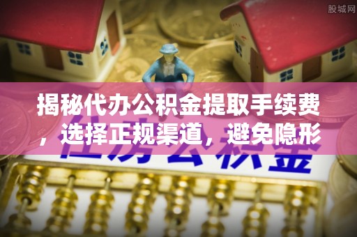 仁和揭秘代办公积金提取手续费，选择正规渠道，避免隐形陷阱