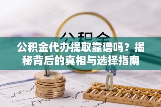 仁和公积金代办提取靠谱吗？揭秘背后的真相与选择指南