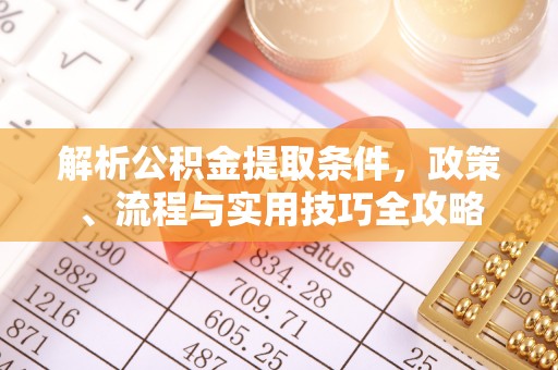 仁和解析公积金提取条件，政策、流程与实用技巧全攻略