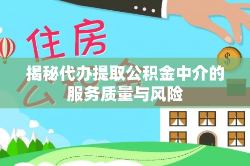 仁和揭秘代办提取公积金中介的服务质量与风险